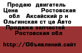 Продаю  двигатель  › Цена ­ 3 500 - Ростовская обл., Аксайский р-н, Ольгинская ст-ца Авто » Продажа запчастей   . Ростовская обл.